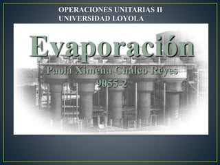 Evaporación
Paola Ximena Chalco Reyes
9055-2
OPERACIONES UNITARIAS II
UNIVERSIDAD LOYOLA
 