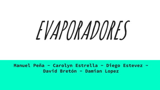EVAPORADORES
Manuel Peña - Carolyn Estrella - Diego Estevez -
David Bretón - Damian Lopez
 