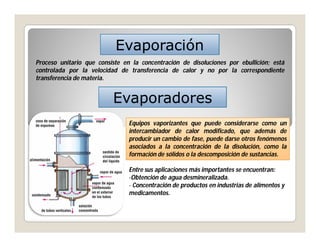 Evaporación
Proceso unitario que consiste en la concentración de disoluciones por ebullición; está
controlada por la veloc...