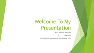 Welcome To My
Presentation
Md. Deloar Hossain
ID: 151-34-375
Daffodil international University, DIU
 
