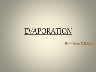 EVAPORATION
By – Kiran C.Rodge
 