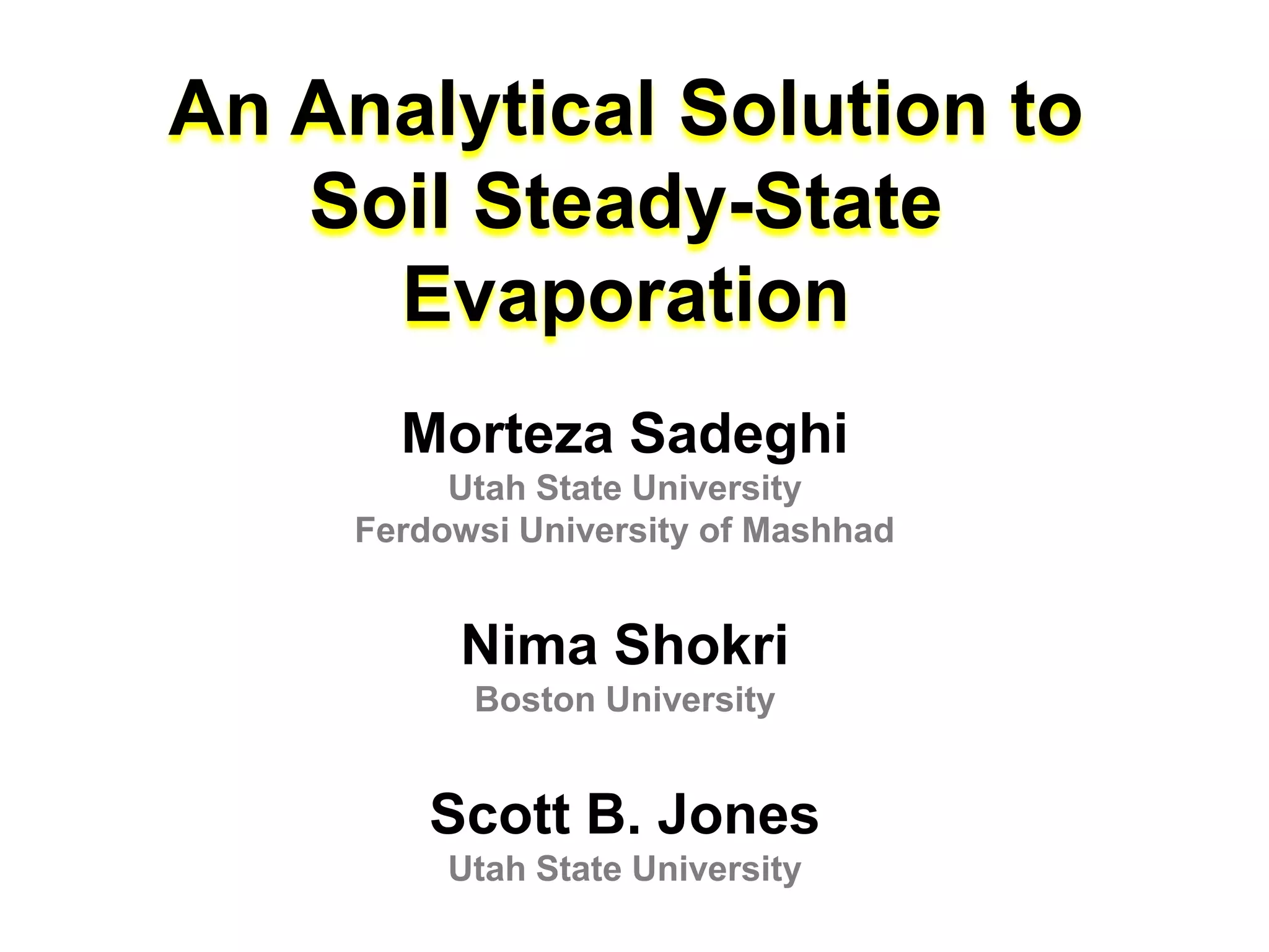 An Analytical Solution to
Soil Steady-State
Evaporation
Morteza Sadeghi
Utah State University
Ferdowsi University of Mashhad

Nima Shokri
Boston University

Scott B. Jones
Utah State University

 