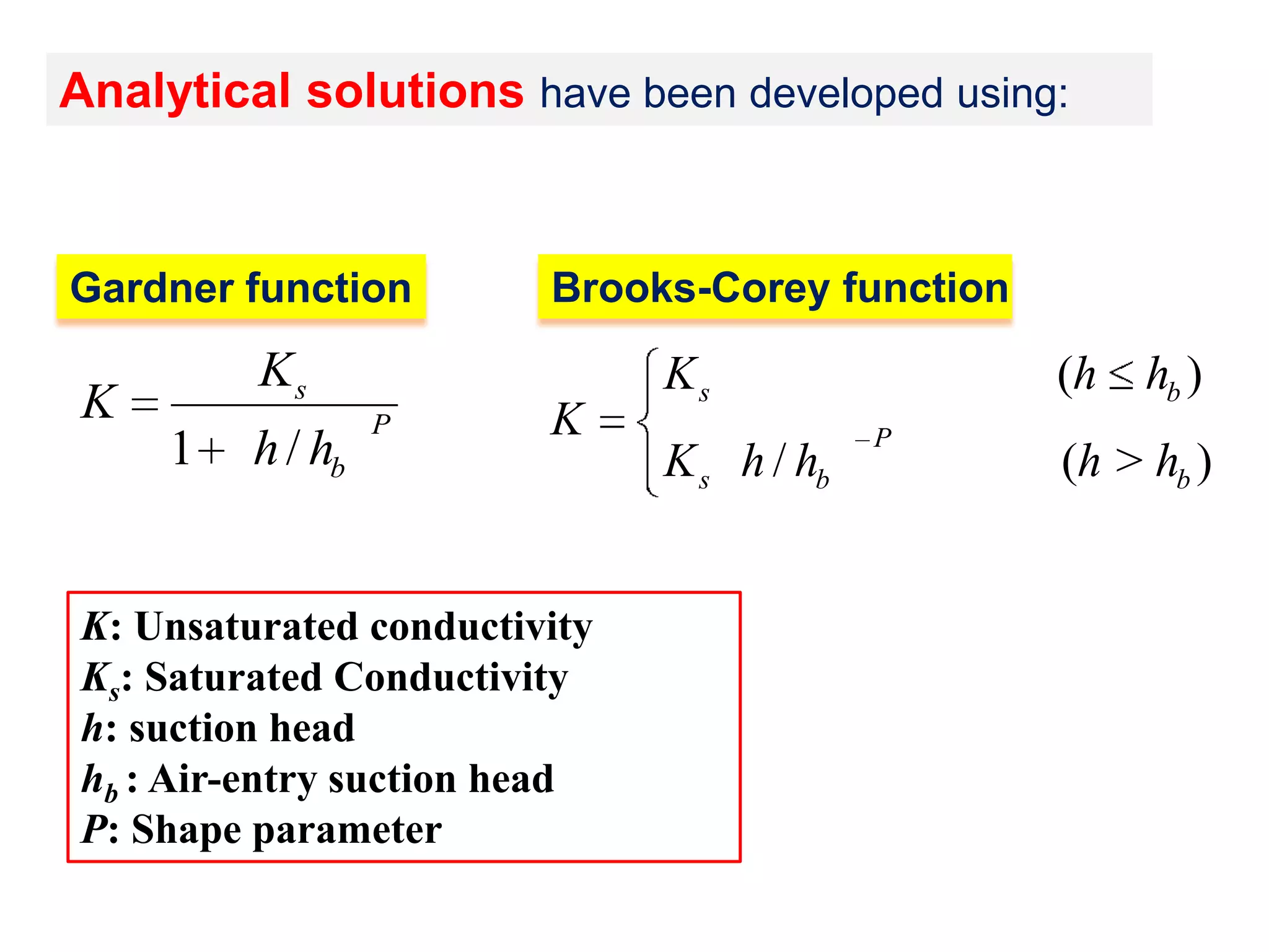 Analytical solutions have been developed using:

Gardner function

Ks

K
1

h / hb

P

Brooks-Corey function

K

K: Unsaturated conductivity
Ks: Saturated Conductivity
h: suction head
hb : Air-entry suction head
P: Shape parameter

Ks
K s h / hb

(h
P

hb )

(h > hb )

 