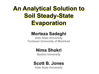 An Analytical Solution to
Soil Steady-State
Evaporation
Morteza Sadeghi
Utah State University
Ferdowsi University of Mashhad

Nima Shokri
Boston University

Scott B. Jones
Utah State University

 