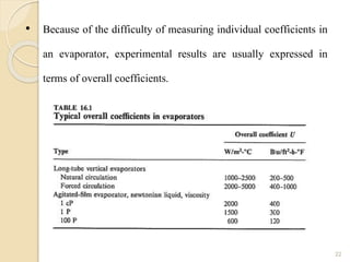 22
• Because of the difficulty of measuring individual coefficients in
an evaporator, experimental results are usually expressed in
terms of overall coefficients.
 