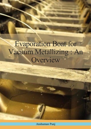 Evaporation Boat for
Vacuum Metallizing : An
Overview
Anshuman Punj
 