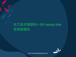真空蒸发镀膜机+ UV spray line
卷绕镀膜机
http://www.leadingcoating.com
 