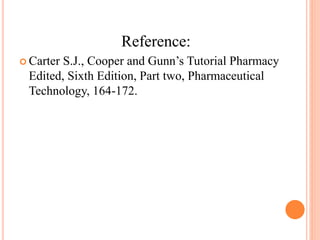 Reference:
 Carter S.J., Cooper and Gunn’s Tutorial Pharmacy
Edited, Sixth Edition, Part two, Pharmaceutical
Technology, 164-172.
 