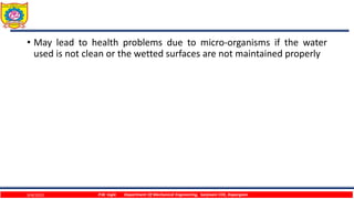 • May lead to health problems due to micro-organisms if the water
used is not clean or the wetted surfaces are not maintained properly
9/4/2023 P.W. Ingle Department Of Mechanical Engineering, Sanjivani COE, Kopargaon
 