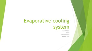 Evaporative cooling
system
SUBMITTED BY
ROHIT
SATYADEV YADAV
RUPREET KAUR
 