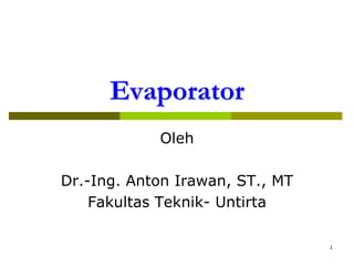 Evaporator
Oleh
Dr.-Ing. Anton Irawan, ST., MT
Fakultas Teknik- Untirta
1

 