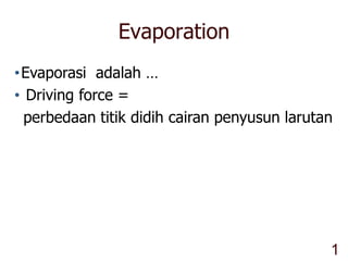 Evaporation
•Evaporasi adalah …
• Driving force =
perbedaan titik didih cairan penyusun larutan
1
 