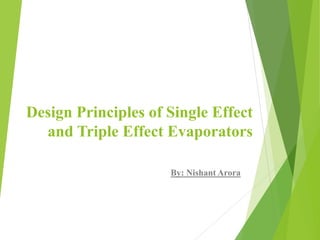 Design Principles of Single Effect
and Triple Effect Evaporators
By: Nishant Arora
 