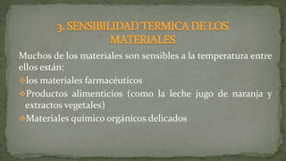 Muchos de los materiales son sensibles a la temperatura entre
ellos están:
los materiales farmacéuticos
Productos alimenticios (como la leche jugo de naranja y
extractos vegetales)
Materiales químico orgánicos delicados
 