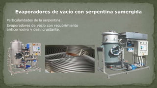 Evaporadores de vacío con serpentina sumergida
Particularidades de la serpentina:
Evaporadores de vacío con recubrimiento
anticorrosivo y desincrustante.
 