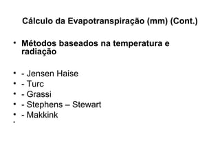 Cálculo da Evapotranspiração (mm) (Cont.)
• Métodos baseados na temperatura e
radiação
• - Jensen Haise
• - Turc
• - Grassi
• - Stephens – Stewart
• - Makkink
•
 