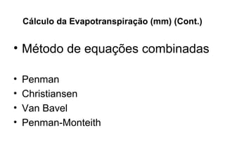 Cálculo da Evapotranspiração (mm) (Cont.)
• Método de equações combinadas
• Penman 
• Christiansen 
• Van Bavel 
• Penman-Monteith 
 