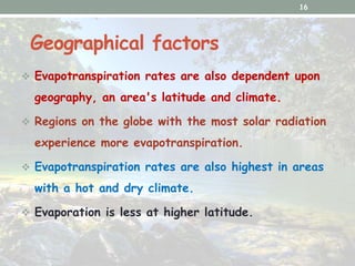 Geographical factors
 Evapotranspiration rates are also dependent upon
geography, an area's latitude and climate.
 Regio...