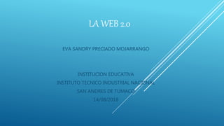 LA WEB 2.0
EVA SANDRY PRECIADO MOJARRANGO
INSTITUCION EDUCATIVA
INSTITUTO TECNICO INDUSTRIAL NACIONAL
SAN ANDRES DE TUMACO
14/08/2018
 