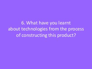 6. What have you learnt
about technologies from the process
   of constructing this product?
 