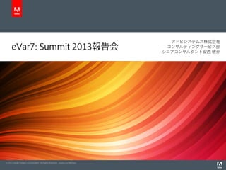 © 2012 Adobe Systems Incorporated. All Rights Reserved. Adobe Conﬁdential.
eVar7: Summit 2013報告会
アドビシステムズ株式会社
コンサルティングサービス部
シニアコンサルタント安西 敬介
 