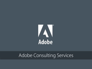 © 2012 Adobe Systems Incorporated. All Rights Reserved. Adobe Conﬁdential.
Adobe Consulting Services
 