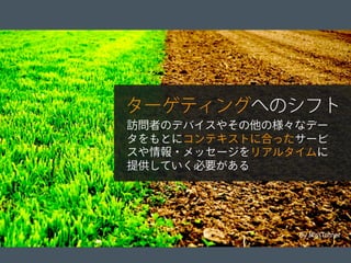 © 2012 Adobe Systems Incorporated. All Rights Reserved. Adobe Conﬁdential. 5
By MissTurner
訪問者のデバイスやその他の様々なデー
タをもとにコンテキストに合ったサービ
スや情報・メッセージをリアルタイムに
提供していく必要がある
ターゲティングへのシフト
 