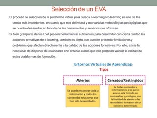 Selección de un EVA
El proceso de selección de la plataforma virtual para cursos e-learning o b-learning es una de las
tar...
