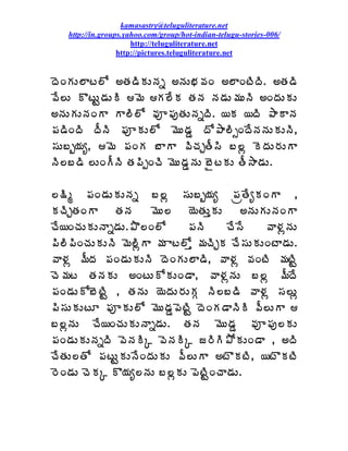 kamasastry@teluguliterature.net
    http://in.groups.yahoo.com/group/hot-indian-telugu-stories-006/
                       http://teluguliterature.net
                   http://pictures.teluguliterature.net


žÉÏÁÅ¨Âý¨Í €œÁ™ÃÁÅþÁä €þÁÅ¤Á©ÁÏ €¨ÂÏýÃžÃ. €œÁ™Ã
©Ê¨Å ÌýÅÛ™ÁÅÃ ¥É Á¨ÊÁ œÁþÁ þÁ™ÁÅ¥ÁÅþÃ €ÏžÁÅÁÅ
€þÁÅÁÅþÁÏÂ Â¨Ã¨Í ©Áõ¡ÁôœÁÅþÁäžÃ. ¦Á ¦žÃ ±ÂÂþÁ
¡Á™ÃÏžÃ žÄþÃ ¡ÁõÁÅ¨Í ¥ÉÅ™ÁÝ žÍ±Â¨ÃðÏžÊþÁþÁÅÁÅþÃ,
¬ÁÅ£ç¦Áê, ¥É ¡ÁÏÁ £ÂÂ ©ÃúÁÖœÄ¬Ã £¨ì ÉžÁÅ§ÁÅÂ
þÃ¨£™Ã ¨ÅÏÄþÃ œÁ¡ÃåÏúÃ ¥ÉÅ™ÁÝþÁÅ £ËýÁÅ œÄ³Â™ÁÅ.

¨¯Ãé ¡ÁÏ™ÁÅÁÅþÁä £¨ì ¬ÁÅ£ç¦Áê ¡ÁëœÊêÁÏÂ ,
ÁúÃÖœÁÏÂ     œÁþÁ    ¥ÉÅ¨   ¦ÉœÁÅàÁÅ    €þÁÅÁÅþÁÏÂ
úÊ¦ÏúÁÅÁÅþÂä™ÁÅ.±Ì¨Ï¨Í       ¡ÁþÃ      úÊ¬Ê     ©Â®ÁìþÁÅ
¡Ã¨Ã¡ÃÏúÁÅÁÅþÃ ¥É¨ÃìÂ ¥Á Âý¨Íà ¥ÁúÃÖÁ úÊ¬ÁÅÁÅÏýÂ™ÁÅ.
©Â®Áì ¥ÄžÁ ¡ÁÏ™ÁÅÁÅþÃ žÉÏÁÅ¨Â™Ã, ©Â®Áì ©ÁÏýÃ ¥ÁýÃÛ
úÉ¥Áý œÁþÁÁÅ €ÏýÅÍÁÅÏ™Â, ©Â®ÁìþÁÅ £¨ì ¥ÄžÊ
¡ÁÏ™ÁÅÍ£ÉýÃÛ , œÁþÁÅ ¦ÉžÁÅ§ÁÅÁÓ þÃ¨£™Ã ©Â®Áì ¬Á¨Åì
¡Ã¬ÁÅÁÅýÆ ¡ÁõÁÅ¨Í ¥ÉÅ™ÁÝ¡ÉýÃÛ žÉÏÁ™ÂþÃÃ ©Ä¨ÅÂ 
£¨ìþÁÅ úÊ¦ÏúÁÅÁÅþÂä™ÁÅ. œÁþÁ ¥ÉÅ™ÁÝ ©Áõ¡Áô¨ÁÅ
¡ÁÏ™ÁÅÁÅþÁäžÃ ©ÉþÁÃÑ ©ÉþÁÃÑ ü§ÃÃ±ÍÁÅÏ™Â , €žÃ
úÊœÁÅ¨œÍ ¡ÁýÅÛÁÅþÊÏžÁÅÁÅ ©Ä¨ÅÂ €ýÌÁýÃ, ¦ýÌÁýÃ
§ÉÏ™ÁÅ úÉÁÑ Ì¦Áê¨þÁÅ £¨ìÁÅ ¡ÉýÃÛÏúÂ™ÁÅ.
 
