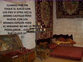CUANDO POR FIN TOQUÉ EL SUELO CON LOS PIES VI OTRA VEZ EL MISMO CASTILLO PERO NUEVO, CON LOS MISMOS ESPEJOS PERO AL MIRARME NO ME LO PODÍA CREER… ¡ESTO FUE LO QUE VI! 