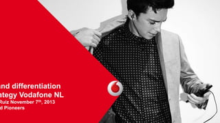 and differentiation
ategy Vodafone NL

Ruiz November 7th, 2013
d Pioneers

 