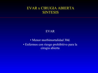 EVAR x CIRUGIA ABIERTA SINTESIS EVAR Menor morbimortalidad 30d. Enfermos con riesgo prohibitivo para la cirugia abierta 