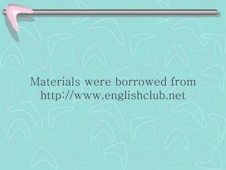 Materials were borrowed from http://www.englishclub.net 