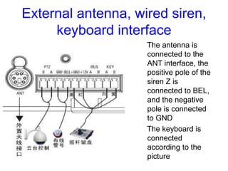 External antenna, wired siren,
keyboard interface
The antenna is
connected to the
ANT interface, the
positive pole of the
...