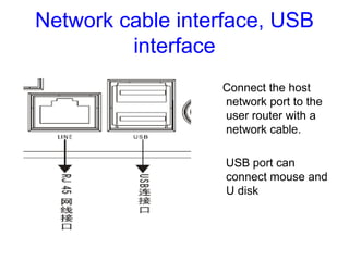 Network cable interface, USB
interface
Connect the host
network port to the
user router with a
network cable.
USB port can...