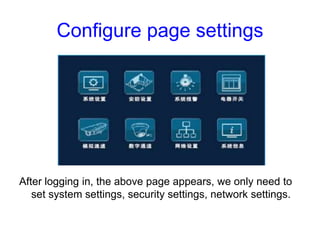 Configure page settings
After logging in, the above page appears, we only need to
set system settings, security settings, ...