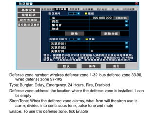 Defense zone number: wireless defense zone 1-32, bus defense zone 33-96,
wired defense zone 97-105
Type: Burglar, Delay, E...