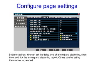 Configure page settings
System settings: You can set the delay time of arming and disarming, siren
time, and tick the armi...