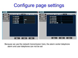 Configure page settings
Because we use the network transmission here, the alarm center telephone
alarm and user telephone ...