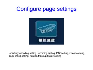 Configure page settings
Including: encoding setting, recording setting, PTZ setting, video blocking,
color timing setting,...