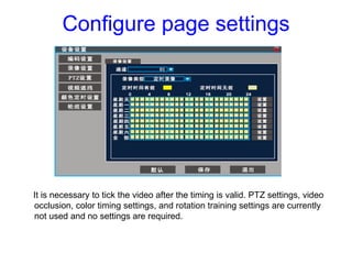 Configure page settings
It is necessary to tick the video after the timing is valid. PTZ settings, video
occlusion, color ...
