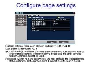 Configure page settings
Platform settings: main alarm platform address: 119.147.144.84
Main alarm platform port: 7974
ID: ...