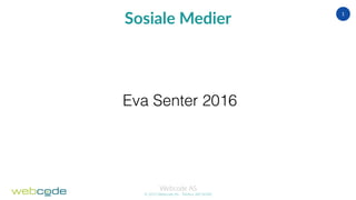 Webcode AS
© 2015 Webcode AS - Telefon 38134300
1
Sosiale Medier
Eva Senter 2016
 