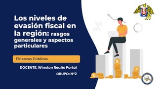 Los niveles de
evasión fiscal en
la región: rasgos
generales y aspectos
particulares
DOCENTE: Winston Reaño Portal
GRUPO: N°2
Finanzas Públicas
 