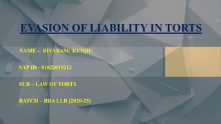 EVASION OF LIABILITY IN TORTS
NAME – BIVABASU KUNDU
SAP ID - 81022019213
SUB – LAW OF TORTS
BATCH – BBA LLB [2020-25]
 