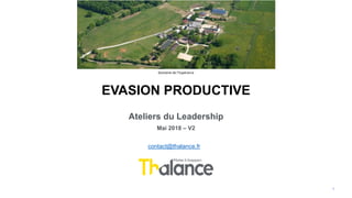 EVASION PRODUCTIVE
Ateliers du Leadership
Mai 2018 – V2
1
Domaine de l’Espérance
contact@thalance.fr
 