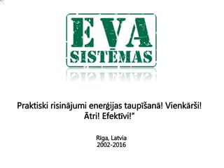 Rīga, Latvia
2002-2016
Praktiski risinājumi enerģijas taupīšanā! Vienkārši!
Ātri! Efektīvi!”
 