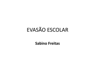 EVASÃO ESCOLAR
Sabino Freitas
 