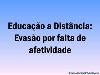 Educação a Distância:
 Evasão por falta de
    afetividade

               Cristina Cecília R.V.de Oliveira
 