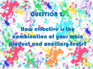 QUESTION 2:How effective is the combination of your main product and ancillary texts? 